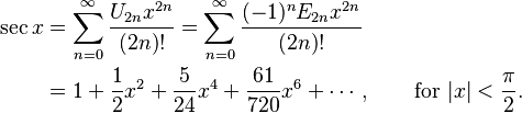 
\begin{align}
\sec x & {} = \sum_{n=0}^\infty \frac{U_{2n} x^{2n}}{(2n)!}
= \sum_{n=0}^\infty \frac{(-1)^n E_{2n} x^{2n}}{(2n)!} \\
& {} = 1 + \frac{1}{2}x^2 + \frac{5}{24}x^4 + \frac{61}{720}x^6 + \cdots, \qquad \text{for } |x| < \frac{\pi}{2}.
\end{align}
