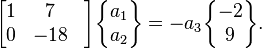  \begin{bmatrix} 1& 7 \\ 0& -18& \end{bmatrix} \begin{Bmatrix} a_1\\ a_2  \end{Bmatrix} =  -a_3\begin{Bmatrix}-2\\9\end{Bmatrix}.