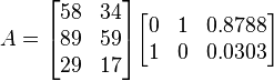 
A = 
    \begin{bmatrix}
       58  & 34 \\
       89  & 59 \\
       29  & 17
    \end{bmatrix}  
    \begin{bmatrix}
        0  &  1  &  0.8788 \\
        1  &  0  &  0.0303
    \end{bmatrix}  
