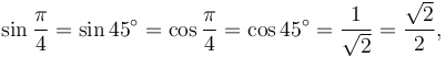 \sin \frac{\pi}{4} = \sin 45^\circ = \cos \frac{\pi}{4}= \cos 45^\circ = {1 \over \sqrt2} = {\sqrt2 \over 2},\,