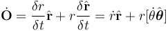  \dot{\bold{O}} = \frac{\delta r}{\delta t} \hat{\bold{r}} + r \frac{\delta \hat{\bold{r}}}{\delta t} 
= \dot r \hat {\bold r} + r [ \dot \theta \hat {\boldsymbol \theta} ]