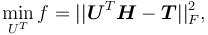 \min_{U^T} f = ||\boldsymbol{U}^T \boldsymbol{H} - \boldsymbol{T}||^2_F,