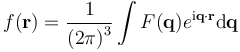 f(\mathbf{r}) = \frac{1}{\left(2\pi\right)^{3}} \int  F(\mathbf{q}) e^{\mathrm{i}\mathbf{q}\cdot\mathbf{r}} \mathrm{d}\mathbf{q}