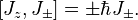 \left[J_z,J_\pm\right] = \pm\hbar J_\pm.\quad