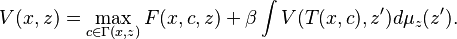 V(x, z) = \max_{c \in \Gamma(x,z)} F(x, c, z) + \beta \int V( T(x,c), z') d\mu_z(z'). 