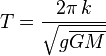 T =\frac{2 \pi\, k}{\sqrt{g  \overline{GM}}}\ 