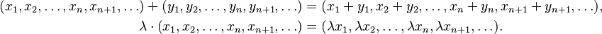 \begin{align}
(x_1, x_2, \ldots, x_n, x_{n+1},\ldots)+(y_1, y_2, \ldots, y_n, y_{n+1},\ldots) &= (x_1+y_1, x_2+y_2, \ldots, x_n+y_n, x_{n+1}+y_{n+1},\ldots), \\
\lambda \cdot \left (x_1, x_2, \ldots, x_n, x_{n+1},\ldots \right) &= (\lambda x_1, \lambda x_2, \ldots, \lambda x_n, \lambda x_{n+1},\ldots).
\end{align}