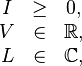 
\begin{matrix}
I & \ge & 0, \\
V & \in & \mathbb{R}, \\
L & \in & \mathbb{C}, \\
\end{matrix}
