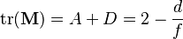   \operatorname{tr} ( \mathbf{M} )   =    A + D   =   2 - { d \over f }  