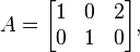 A = \begin{bmatrix} 1 & 0 & 2 \\ 0 & 1 & 0 \end{bmatrix},