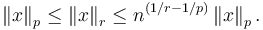  \left\| x \right\| _p \leq \left\| x \right\| _r \leq n ^{(1/r-1/p)} \left\| x \right\| _p .