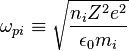 \omega_{pi}\equiv \sqrt{\frac{n_iZ^2e^2}{\epsilon_0m_i}}