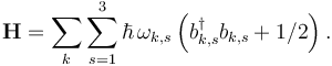 \mathbf{H} = \sum_k \sum_{s = 1}^3 \hbar \, \omega_{k,s}
\left( b_{k,s}^{\dagger}b_{k,s} + 1/2 \right).