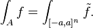 \int_A f = \int_{[-a,a]^n}\tilde{f}.