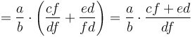 = \frac{a}{b} \cdot \left(\frac{cf}{df} + \frac{ed}{fd}\right) = \frac{a}{b} \cdot \frac{cf + ed}{df}