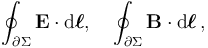 \oint_{\partial \Sigma} \mathbf{E} \cdot \mathrm{d}\boldsymbol{\ell}, \quad \oint_{\partial \Sigma} \mathbf{B} \cdot \mathrm{d}\boldsymbol{\ell}\,,