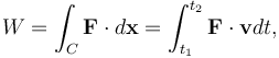 W = \int_C \mathbf{F} \cdot d\mathbf{x} =  \int_{t_1}^{t_2}\mathbf{F}\cdot \mathbf{v}dt,