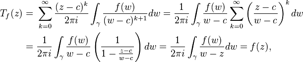 \begin{align} T_f(z) = \ & \sum_{k=0}^\infty  \frac{(z-c)^k}{2\pi i}\int_\gamma \frac{f(w)}{(w-c)^{k+1}}dw
=  \frac{1}{2\pi i} \int_\gamma \frac{f(w)}{w-c} \sum_{k=0}^\infty  \left(\frac{z-c}{w-c}\right)^k dw
\\
= \ & \frac{1}{2\pi i} \int_\gamma \frac{f(w)}{w-c}\left( \frac{1}{1-\frac{z-c}{w-c}} \right) dw
= \frac{1}{2\pi i} \int_\gamma \frac{f(w)}{w-z} dw = f(z),
\end{align}