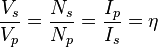 \frac{V_s}{V_p} = \frac{N_s}{N_p} = \frac{I_p}{I_s} = \eta \,\!