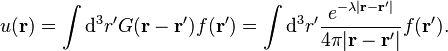 
u(\mathbf{r}) = \int \mathrm{d}^3r' G(\mathbf{r} - \mathbf{r}') f(\mathbf{r}')
= \int \mathrm{d}^3r' \frac{e^{- \lambda |\mathbf{r} - \mathbf{r}'|}}{4\pi |\mathbf{r} - \mathbf{r}'|} f(\mathbf{r}').
