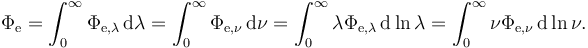 \Phi_\mathrm{e} = \int_0^\infty \Phi_{\mathrm{e},\lambda}\, \mathrm{d}\lambda = \int_0^\infty \Phi_{\mathrm{e},\nu}\, \mathrm{d}\nu = \int_0^\infty \lambda \Phi_{\mathrm{e},\lambda}\, \mathrm{d} \ln \lambda = \int_0^\infty \nu \Phi_{\mathrm{e},\nu}\, \mathrm{d} \ln \nu.