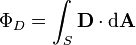 \Phi_D = \int_S \mathbf{D} \cdot \mathrm{d} \mathbf{A}\,\!