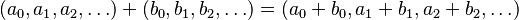  (a_0, a_1, a_2, \ldots) + (b_0, b_1, b_2, \ldots) = (a_0 +b_0, a_1+b_1, a_2+b_2, \ldots) 