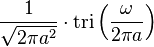 \displaystyle \frac{1}{\sqrt{2\pi a^2}}\cdot \operatorname{tri} \left( \frac{\omega}{2\pi a} \right) 