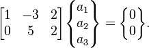  \begin{bmatrix} 1 & -3 & 2 \\ 0 & 5 & 2 \end{bmatrix}\begin{Bmatrix} a_1\\ a_2 \\ a_3 \end{Bmatrix}= \begin{Bmatrix} 0\\0\end{Bmatrix}.