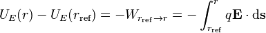  U_E(r) - U_E(r_{\rm ref}) = -W_{r_{\rm ref} \rightarrow r } = -\int_{{r}_{\rm ref}}^r q\mathbf{E} \cdot \mathrm{d} \mathbf{s} 