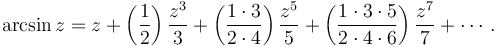 
\arcsin z = z + \left( \frac {1} {2} \right) \frac {z^3} {3} + \left( \frac {1 \cdot 3} {2 \cdot 4} \right) \frac {z^5} {5} + \left( \frac{1 \cdot 3 \cdot 5} {2 \cdot 4 \cdot 6 } \right) \frac{z^7} {7} + \cdots\,.