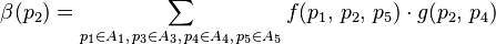  \beta(p_{2}) = \sum\limits_{p_1 \in A_1,\, p_3 \in A_3,\, p_4 \in A_4, \, p_5 \in A_5 } f(p_1, \, p_2, \, p_5) \cdot g(p_2, \, p_4) 