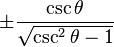 \pm\frac{\csc \theta}{\sqrt{\csc^2 \theta - 1}}\! 