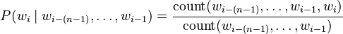 
P(w_i\mid w_{i-(n-1)},\ldots,w_{i-1}) = \frac{\mathrm{count}(w_{i-(n-1)},\ldots,w_{i-1},w_i)}{\mathrm{count}(w_{i-(n-1)},\ldots,w_{i-1})}
