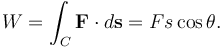 W = \int_C \mathbf{F} \cdot d\mathbf{s} = Fs\cos\theta.