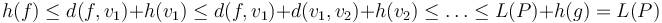 h(f) \le d(f,v_1) + h(v_1) \le d(f,v_1) + d(v_1,v_2) + h(v_2) \le \ldots \le L(P) + h(g) = L(P)