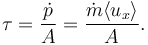 \tau = \frac{\dot{p}}{A} = \frac{\dot{m} \langle u_x \rangle}{A}.