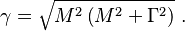 ~~~~ \gamma=\sqrt{M^2\left(M^2+\Gamma^2\right)}  ~.