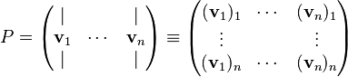 P= \begin{pmatrix} | & & | \\ \mathbf{v}_1 & \cdots & \mathbf{v}_n   \\ | &  & | \\  \end{pmatrix} \equiv 
\begin{pmatrix} (\mathbf{v}_1)_1 & \cdots & (\mathbf{v}_n)_1 \\ \vdots &  & \vdots   \\ (\mathbf{v}_1)_n & \cdots & (\mathbf{v}_n)_n \\ \end{pmatrix}
