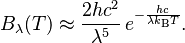 B_\lambda(T) \approx \frac{2 h c^2}{\lambda^5}\,e^{-\frac{hc}{\lambda k_\mathrm{B} T}}.