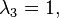 \lambda_3 = 1,