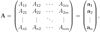 \mathbf{A} =
\begin{pmatrix}
A_{1 1} & A_{1 2} & \cdots & A_{1 m} \\
A_{2 1} & A_{2 2} & \cdots & A_{2 m} \\
\vdots & \vdots & \ddots & \vdots \\
A_{n 1} & A_{n 2} & \cdots & A_{n m}
\end{pmatrix} =  \begin{pmatrix}
\mathbf{a}_1 \\ \mathbf{a}_2 \\ \vdots \\ \mathbf{a}_n
\end{pmatrix},