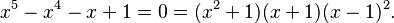 x^5 - x^4 - x + 1 = 0 = (x^2 + 1) (x + 1) (x - 1)^2.