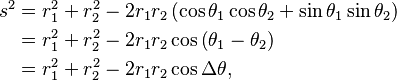 \begin{align}s^2 &= r_1^2 +r_2^2 -2 r_1 r_2 \left( \cos \theta_1 \cos \theta_2 +\sin \theta_1 \sin \theta_2 \right)\\
 &= r_1^2 +r_2^2 -2 r_1 r_2 \cos \left( \theta_1 - \theta_2\right)\\
 &=r_1^2 +r_2^2 -2 r_1 r_2 \cos \Delta \theta, \end{align}\,