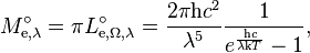 M_{\mathrm{e},\lambda}^\circ = \pi L_{\mathrm{e},\Omega,\lambda}^\circ = \frac{2\pi \mathrm{h}c^2}{\lambda^5} \frac{1}{e^\frac{\mathrm{h}c}{\lambda\mathrm{k}T} - 1},