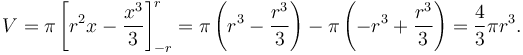 \!V = \pi \left[r^2x - \frac{x^3}{3} \right]_{-r}^{r} = \pi \left(r^3 - \frac{r^3}{3} \right) - \pi \left(-r^3 + \frac{r^3}{3} \right) = \frac{4}{3}\pi r^3.