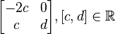 \begin{bmatrix} -2c & 0 \\ c & d \end{bmatrix}, [c, d]\in \mathbb{R} 