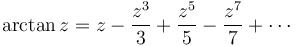 
\arctan z = z - \frac {z^3} {3} +\frac {z^5} {5} -\frac {z^7} {7} +\cdots
