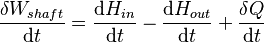 \frac{\delta W_{shaft}}{\mathrm{d}t}=\frac{\mathrm{d}H_{in}}{\mathrm{d}t}- \frac{\mathrm{d}H_{out}}{\mathrm{d}t}+\frac{\delta Q}{\mathrm{d}t} \,