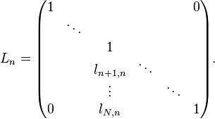 
L_n =
\begin{pmatrix}
     1 &        &           &         &         & 0 \\
       & \ddots &           &         &         &   \\
       &        &         1 &         &         &   \\
       &        & l_{n+1,n} &  \ddots &         &   \\
       &        &    \vdots &         &  \ddots &   \\
     0 &        &   l_{N,n} &         &         & 1
\end{pmatrix}.
